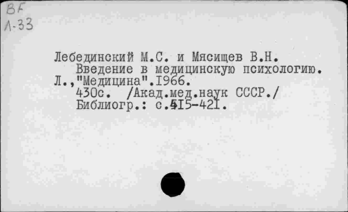 ﻿Лебединский М.С. и Мясищев В.Н.
Введение в медицинскую психологию. Л. /’Медицина”. 1966.
430с. /Акад.мед.наук СССР./
Библиогр.: с.515-421.